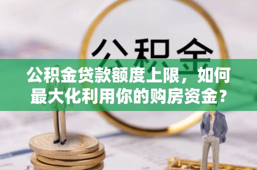 滨湖公积金贷款额度上限，如何最大化利用你的购房资金？