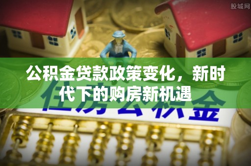 滨湖公积金贷款政策变化，新时代下的购房新机遇