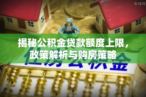 滨湖揭秘公积金贷款额度上限，政策解析与购房策略
