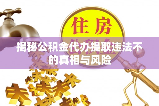 滨湖揭秘公积金代办提取违法不的真相与风险
