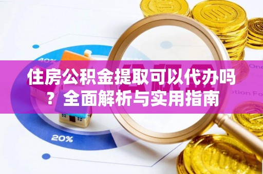 滨湖住房公积金提取可以代办吗？全面解析与实用指南