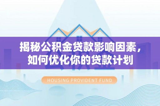 滨湖揭秘公积金贷款影响因素，如何优化你的贷款计划
