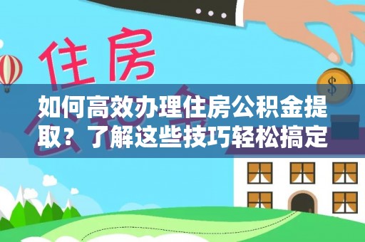 滨湖如何高效办理住房公积金提取？了解这些技巧轻松搞定