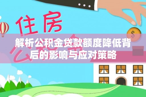 滨湖解析公积金贷款额度降低背后的影响与应对策略