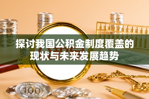 滨湖探讨我国公积金制度覆盖的现状与未来发展趋势