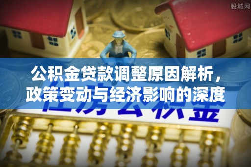 滨湖公积金贷款调整原因解析，政策变动与经济影响的深度探讨
