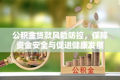 滨湖公积金贷款风险防控，保障资金安全与促进健康发展