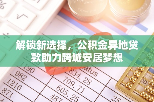 滨湖解锁新选择，公积金异地贷款助力跨城安居梦想