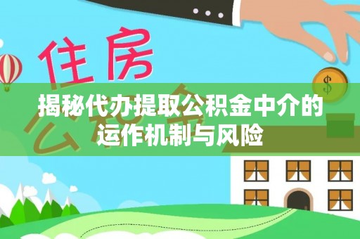 滨湖揭秘代办提取公积金中介的运作机制与风险