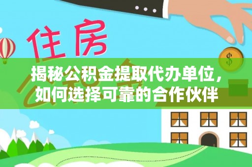 滨湖揭秘公积金提取代办单位，如何选择可靠的合作伙伴