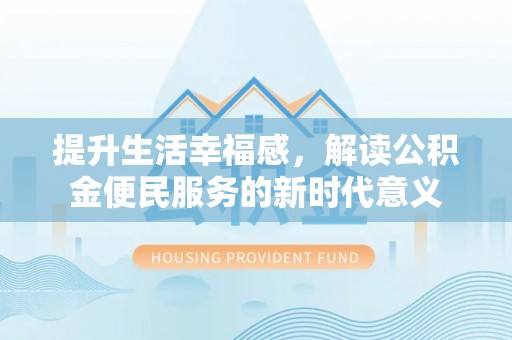 滨湖提升生活幸福感，解读公积金便民服务的新时代意义