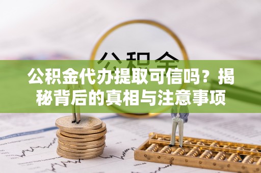 滨湖公积金代办提取可信吗？揭秘背后的真相与注意事项