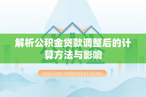 滨湖解析公积金贷款调整后的计算方法与影响