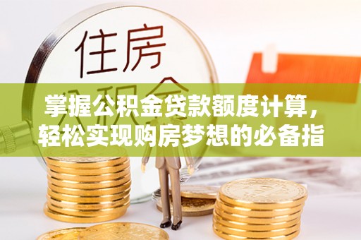 滨湖掌握公积金贷款额度计算，轻松实现购房梦想的必备指南
