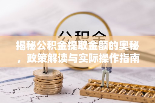 滨湖揭秘公积金提取金额的奥秘，政策解读与实际操作指南