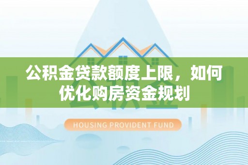 滨湖公积金贷款额度上限，如何优化购房资金规划