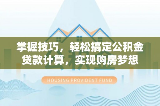 滨湖掌握技巧，轻松搞定公积金贷款计算，实现购房梦想