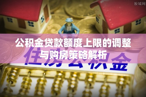 滨湖公积金贷款额度上限的调整与购房策略解析