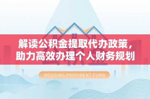 滨湖解读公积金提取代办政策，助力高效办理个人财务规划