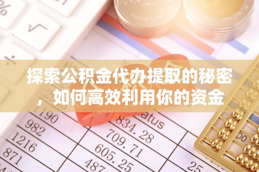 滨湖探索公积金代办提取的秘密，如何高效利用你的资金