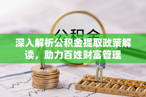 滨湖深入解析公积金提取政策解读，助力百姓财富管理