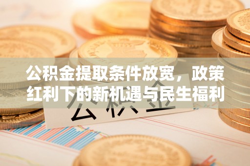滨湖公积金提取条件放宽，政策红利下的新机遇与民生福利
