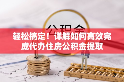 滨湖轻松搞定！详解如何高效完成代办住房公积金提取