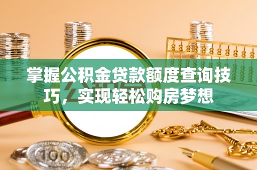 滨湖掌握公积金贷款额度查询技巧，实现轻松购房梦想