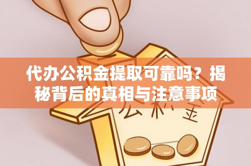 滨湖代办公积金提取可靠吗？揭秘背后的真相与注意事项