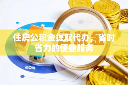 滨湖住房公积金提取代办，省时省力的便捷服务