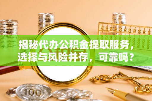 滨湖揭秘代办公积金提取服务，选择与风险并存，可靠吗？