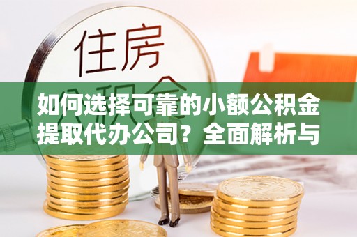 滨湖如何选择可靠的小额公积金提取代办公司？全面解析与实用指南