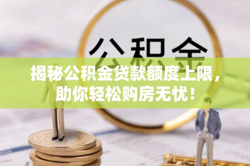 滨湖揭秘公积金贷款额度上限，助你轻松购房无忧！