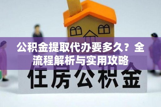 滨湖公积金提取代办要多久？全流程解析与实用攻略
