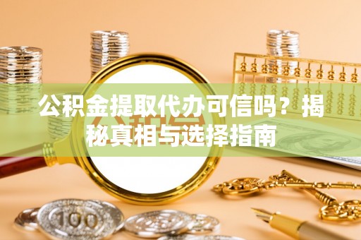 滨湖公积金提取代办可信吗？揭秘真相与选择指南