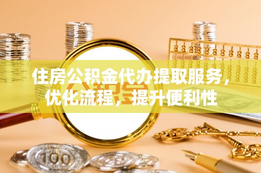 滨湖住房公积金代办提取服务，优化流程，提升便利性