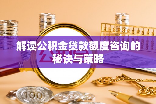 滨湖解读公积金贷款额度咨询的秘诀与策略