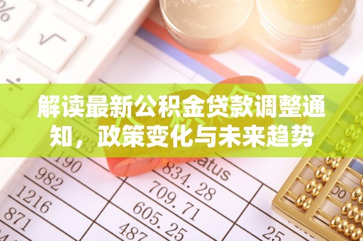 滨湖解读最新公积金贷款调整通知，政策变化与未来趋势