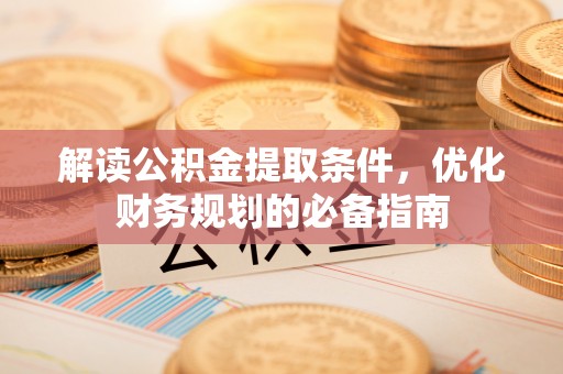 滨湖解读公积金提取条件，优化财务规划的必备指南
