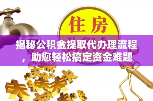 滨湖揭秘公积金提取代办理流程，助您轻松搞定资金难题