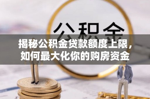 滨湖揭秘公积金贷款额度上限，如何最大化你的购房资金