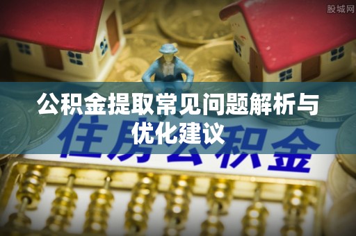 滨湖公积金提取常见问题解析与优化建议