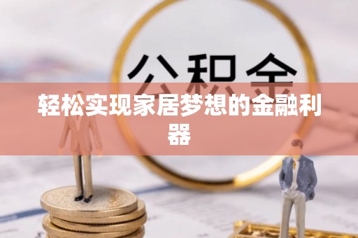 滨湖轻松实现家居梦想的金融利器