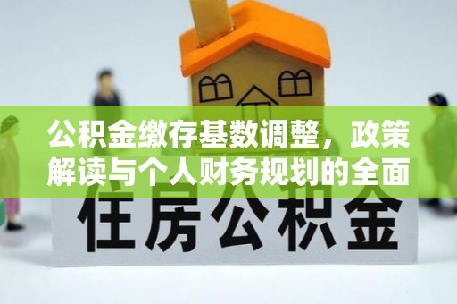 滨湖公积金缴存基数调整，政策解读与个人财务规划的全面分析