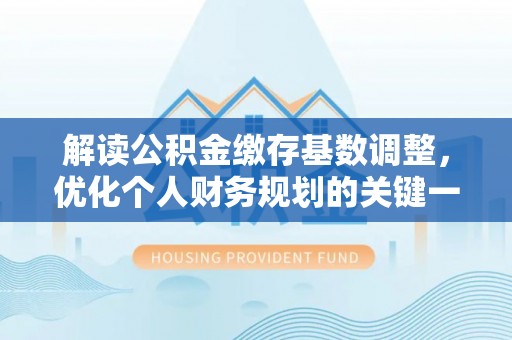 滨湖解读公积金缴存基数调整，优化个人财务规划的关键一步
