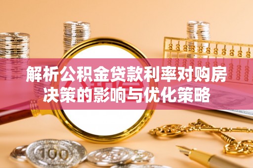 滨湖解析公积金贷款利率对购房决策的影响与优化策略