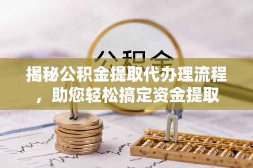 滨湖揭秘公积金提取代办理流程，助您轻松搞定资金提取