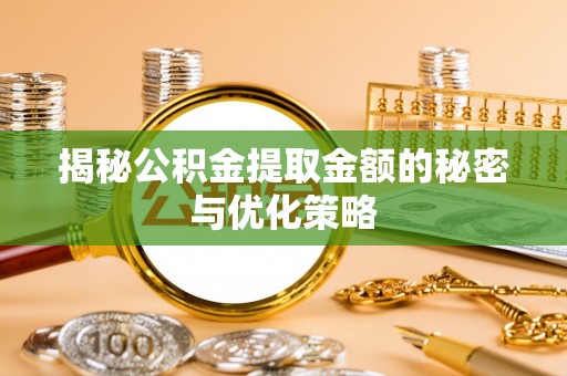 滨湖揭秘公积金提取金额的秘密与优化策略