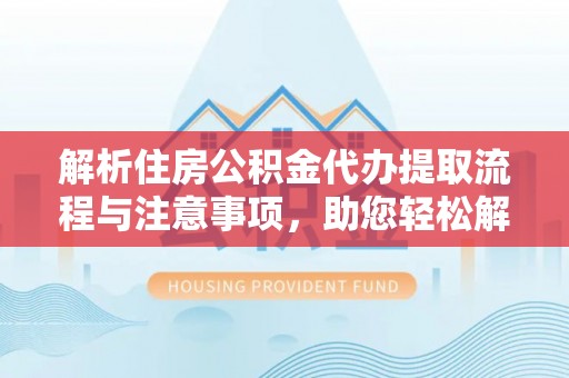 滨湖解析住房公积金代办提取流程与注意事项，助您轻松解决资金难题