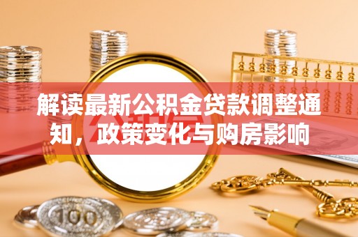 滨湖解读最新公积金贷款调整通知，政策变化与购房影响